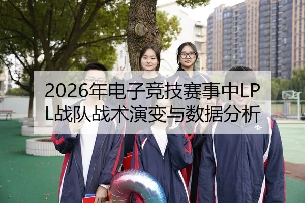 2026年电子竞技赛事中LPL战队战术演变与数据分析