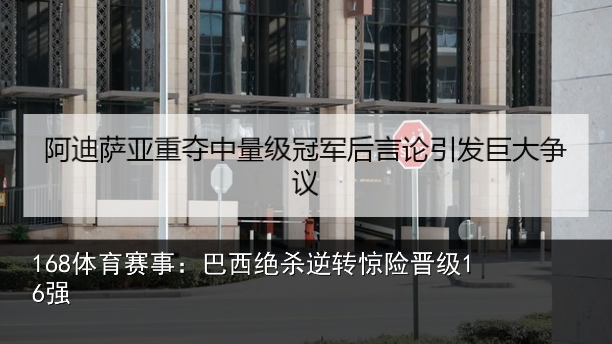 168体育赛事：巴西绝杀逆转惊险晋级16强