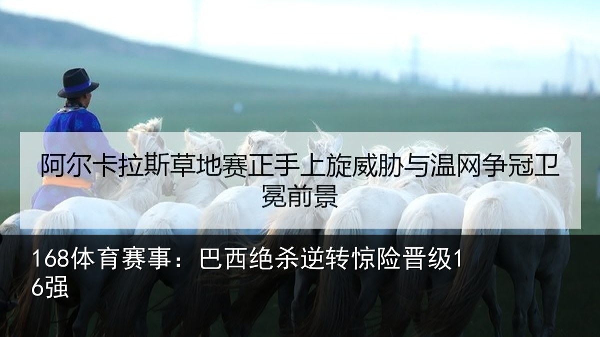 168体育赛事：巴西绝杀逆转惊险晋级16强
