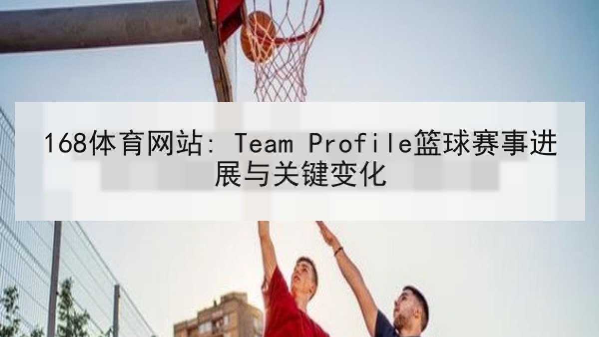 168体育网站: Team Profile篮球赛事进展与关键变化