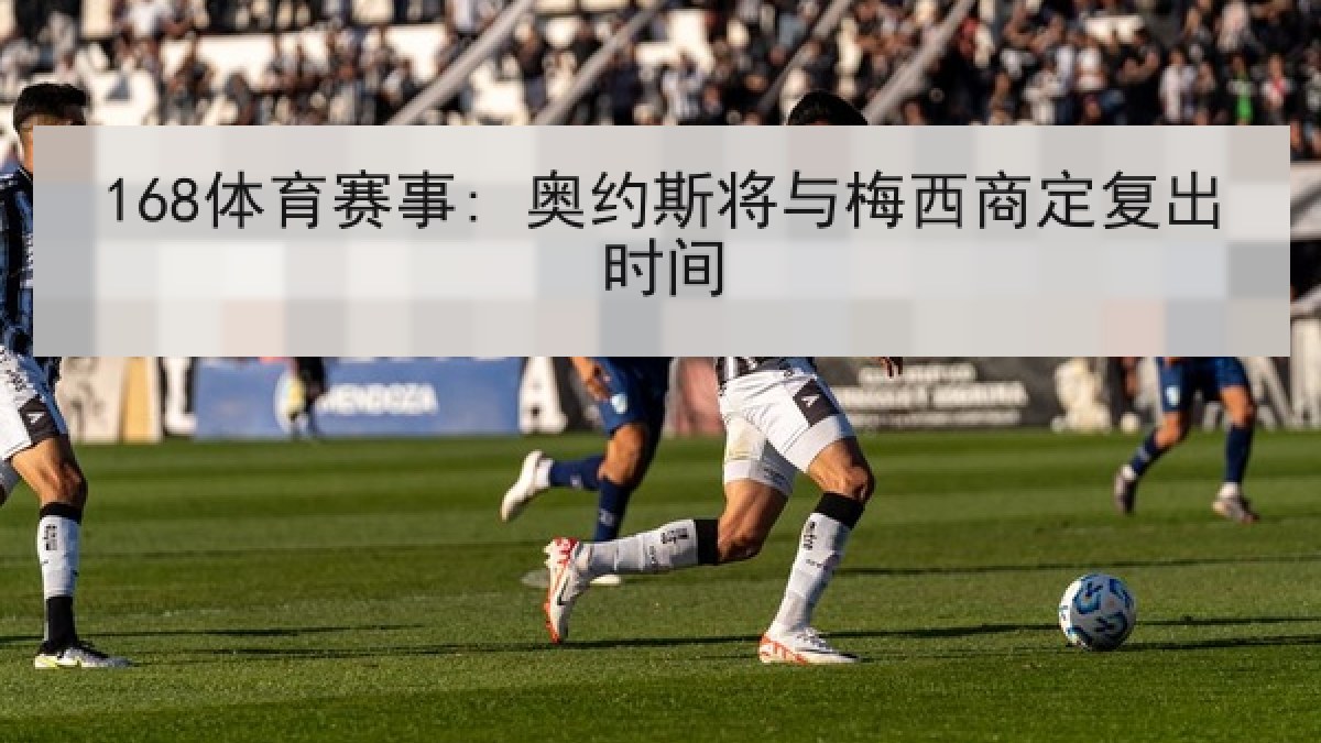 168体育赛事: 奥约斯将与梅西商定复出时间