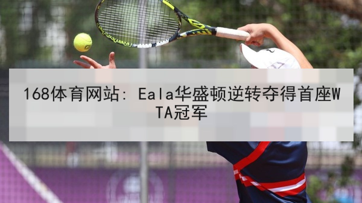 168体育网站: Eala华盛顿逆转夺得首座WTA冠军