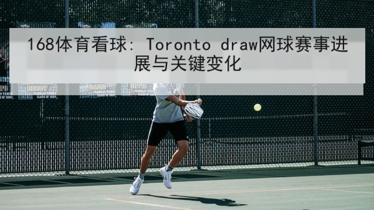 168体育看球: Toronto draw网球赛事进展与关键变化