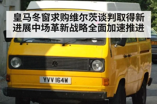 皇马冬窗求购维尔茨谈判取得新进展中场革新战略全面加速推进