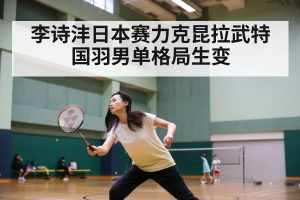 李诗沣日本赛力克昆拉武特国羽男单格局生变