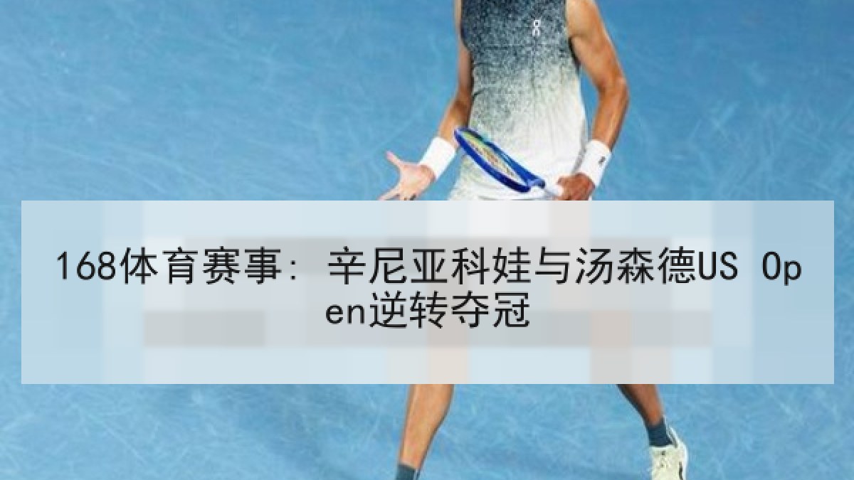 168体育赛事: 辛尼亚科娃与汤森德US Open逆转夺冠