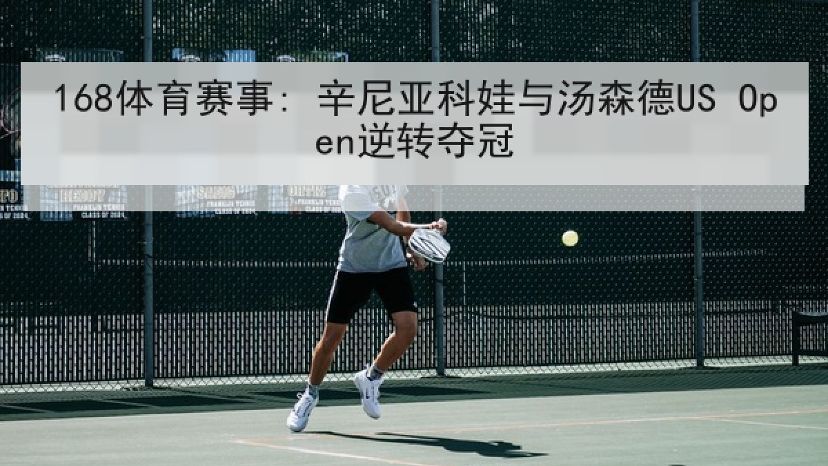 168体育赛事: 辛尼亚科娃与汤森德US Open逆转夺冠